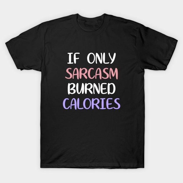 If Only Sarcasm Burned Calories T-Shirt by zap